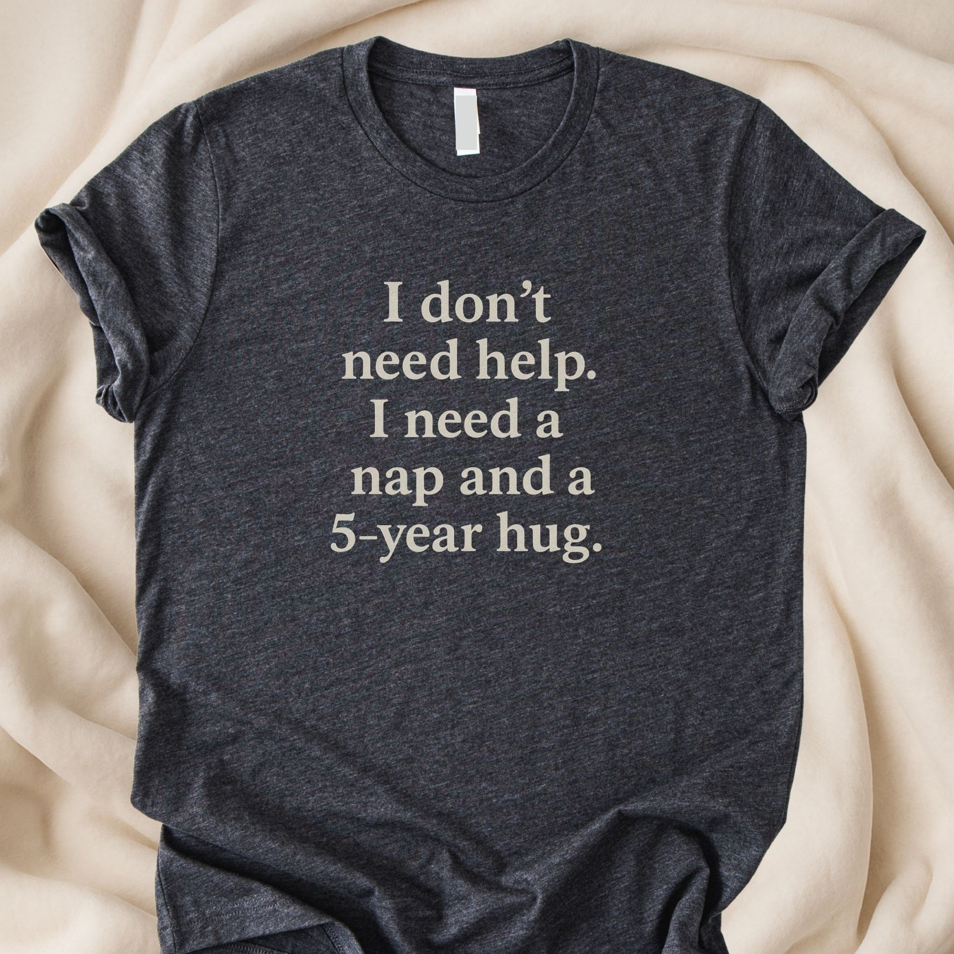 I Don’t Need Help I Need a Nap and a 5 - Year Hug T-Shirt | Funny Exhausted Humor Tee - Zeke Squad