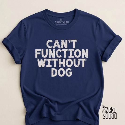 Can’t Function Without Dog T-shirt - Zeke Squad