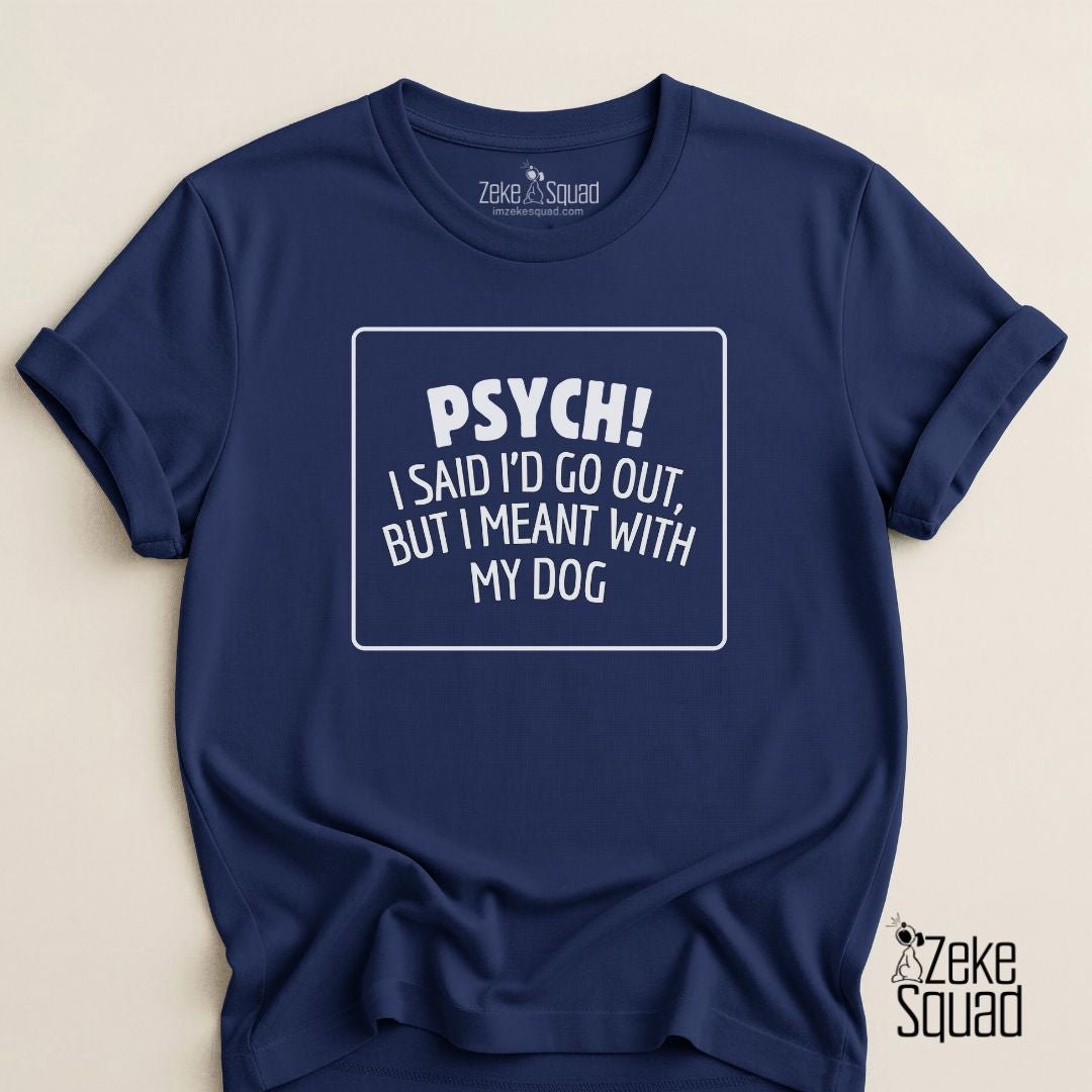 Psych! I Said I Would Go Out I Meant with My Dog T-shirt - Zeke Squad
