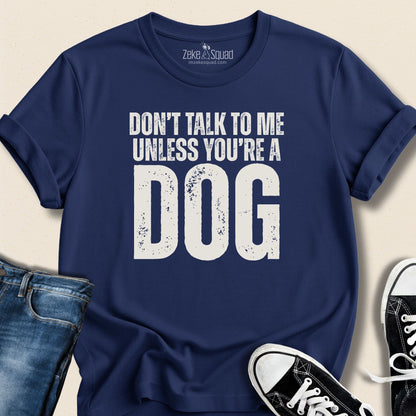 Don't Talk to Me Unless You're a Dog T-shirt - Zeke Squad