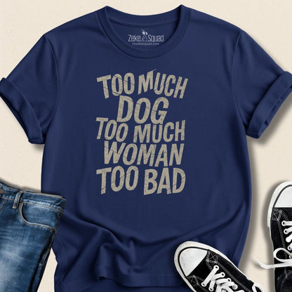 Too Much Dog Too Much Woman Too Bad T-shirt - Zeke Squad