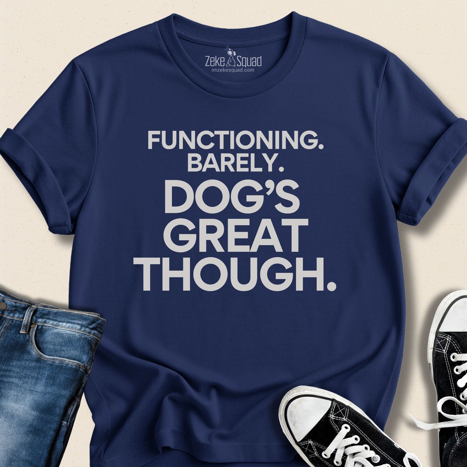 Functioning. Barely. Dog's Great Though T-shirt - Zeke Squad