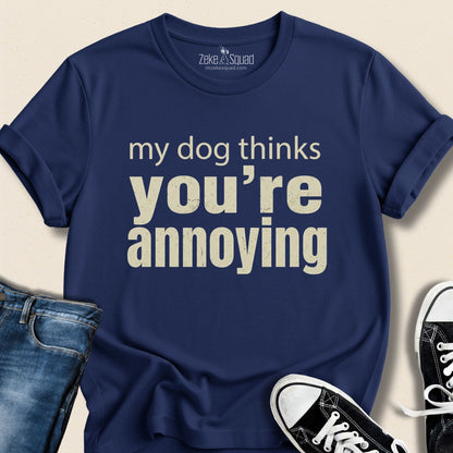 My Dog Thinks You're Annoying T-shirt - Zeke Squad