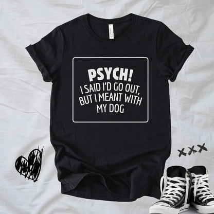 Unisex Zeke Squad T-shirt with the funny phrase “Psych: I said I would go out, I meant with my dog.