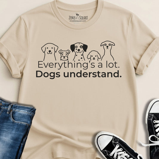 Everything's a lot. Dogs understand. T-shirt - Zeke Squad