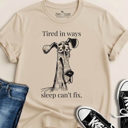 Tired in Ways Sleep Can't Fix T-shirt - Zeke Squad