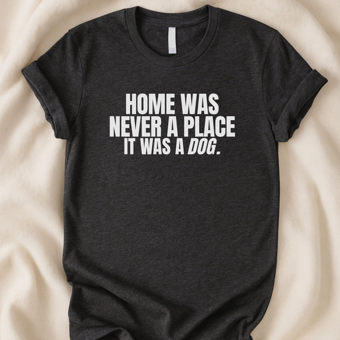 Home Was Never a Place It Was a Dog T-Shirt | Heartfelt Dog Lover Tee – Zeke Squad - Zeke Squad