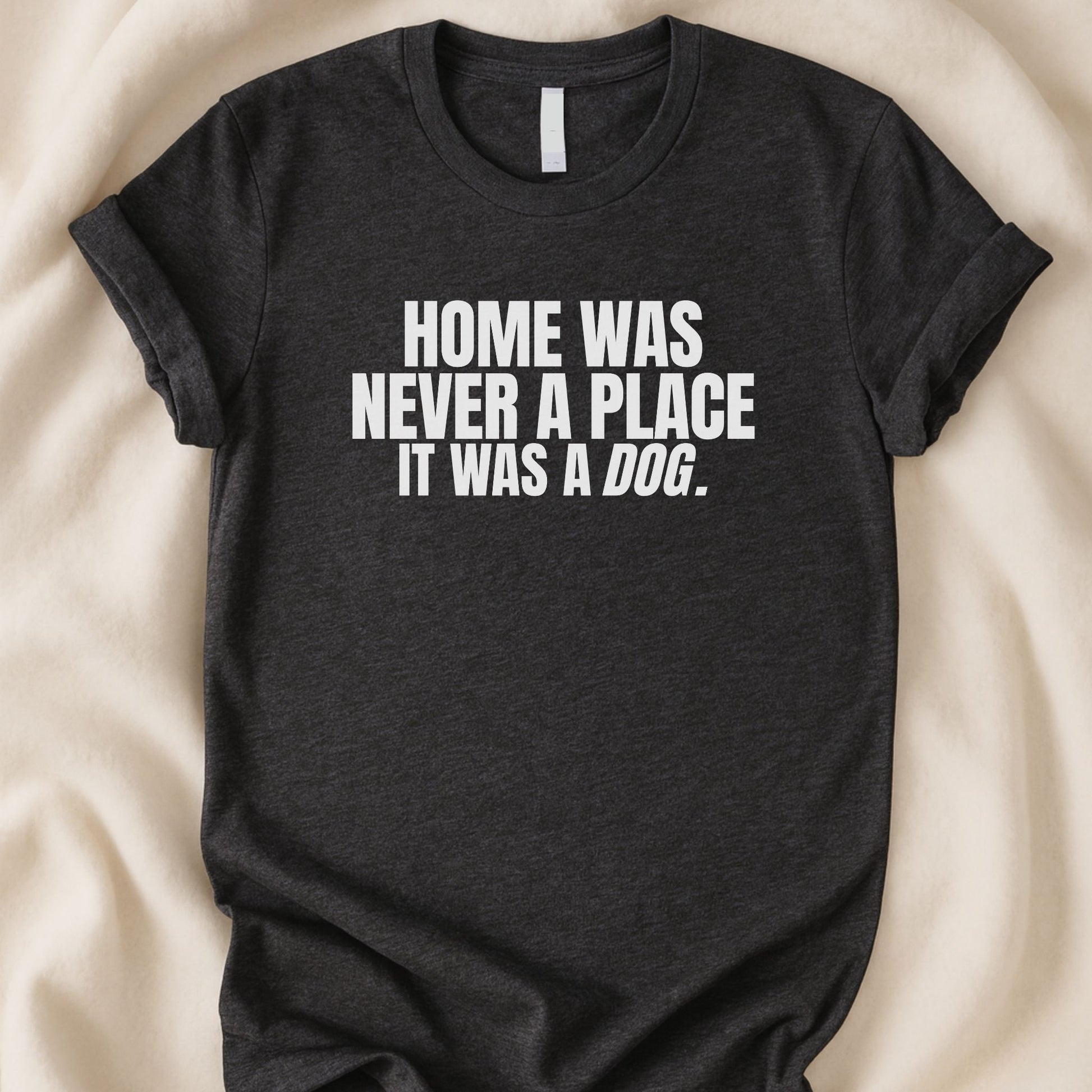 Home Was Never a Place It Was a Dog T-Shirt | Heartfelt Dog Lover Tee – Zeke Squad - Zeke Squad