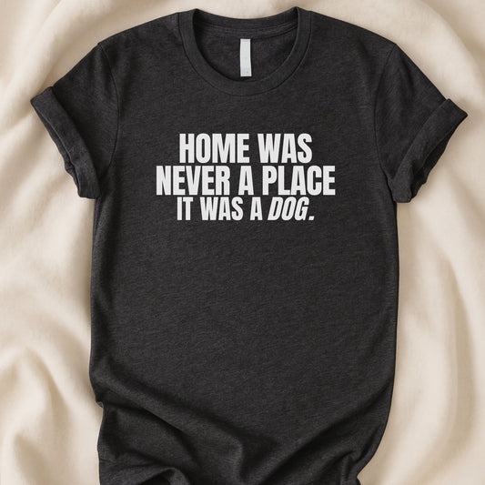 Home Was Never a Place It Was a Dog T-Shirt | Heartfelt Dog Lover Tee – Zeke Squad - Zeke Squad