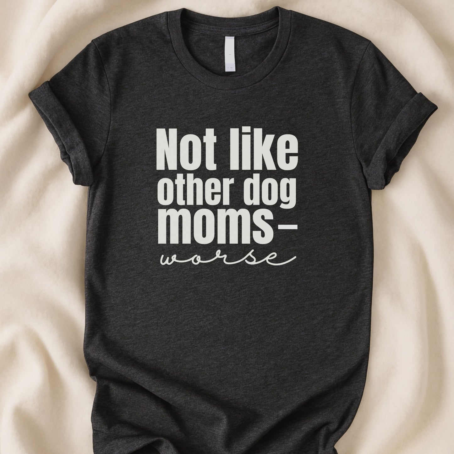 Not Like Other Dog Moms — Worse T-Shirt | Funny Dog Parent Tee - Zeke Squad