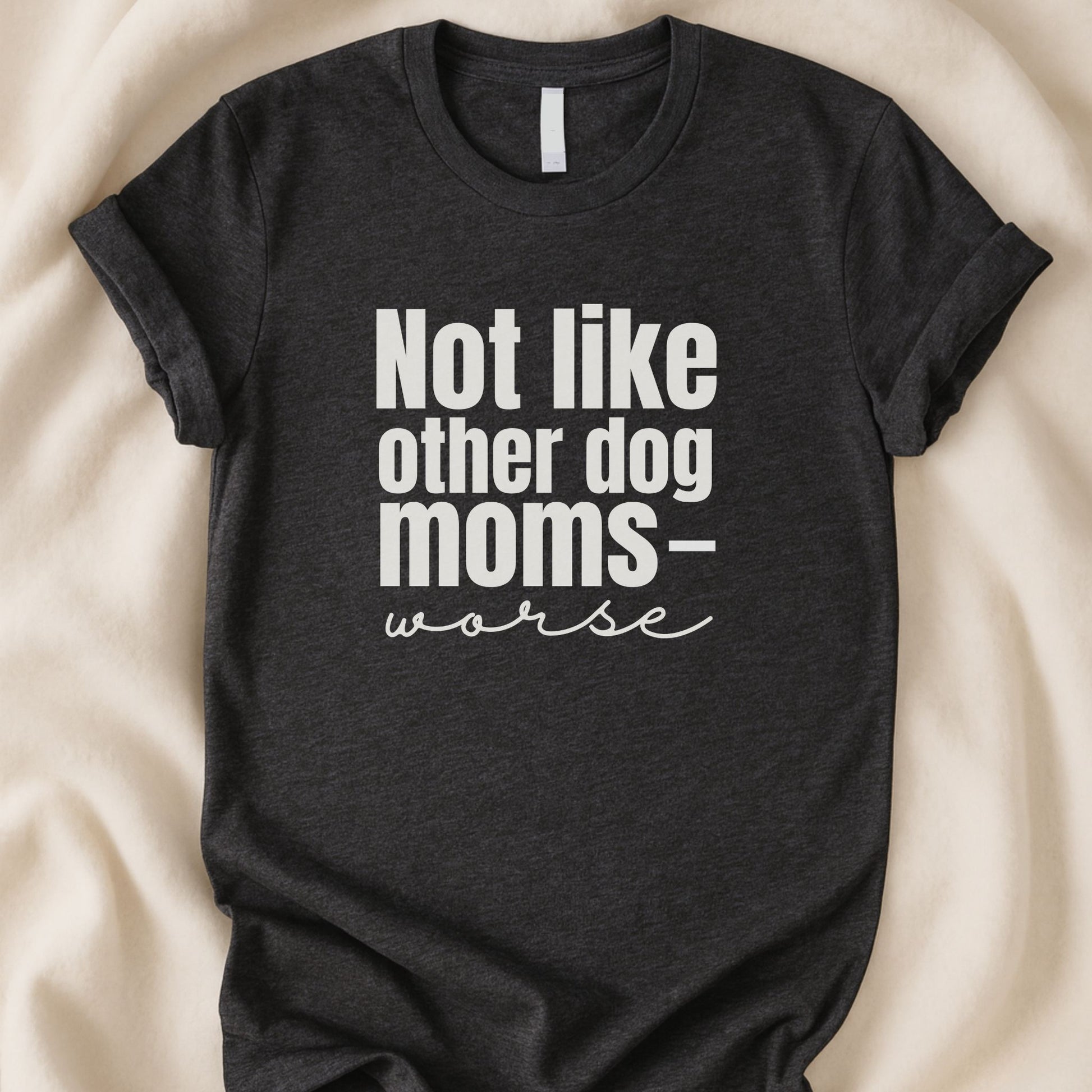 Not Like Other Dog Moms — Worse T-Shirt | Funny Dog Parent Tee - Zeke Squad