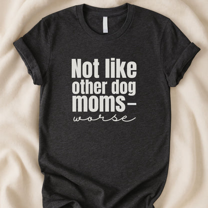 Not Like Other Dog Moms — Worse T-Shirt | Funny Dog Parent Tee - Zeke Squad