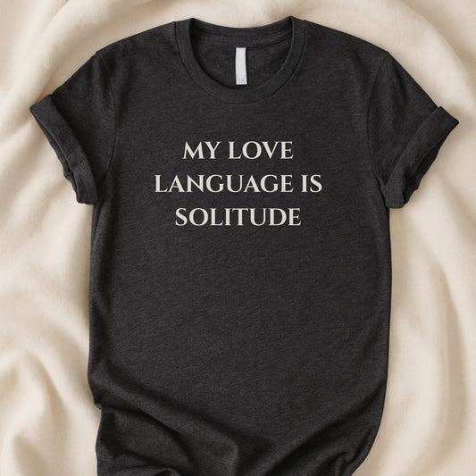 My Love Language Is Solitude T-Shirt | The Real You Collection - Zeke Squad