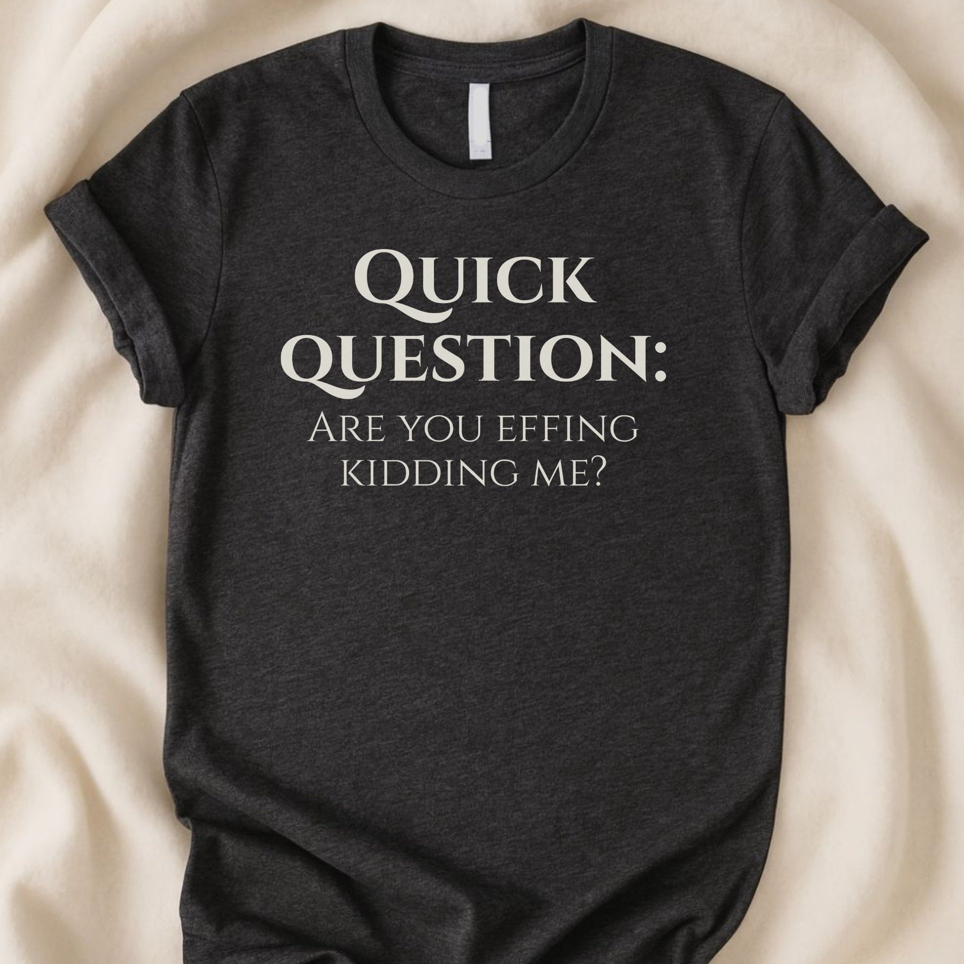 Quick Question Are You Effing Kidding Me T-Shirt | Funny Sarcastic Tee - Zeke Squad