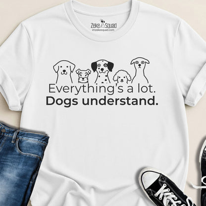 Everything's a lot. Dogs understand. T-shirt - Zeke Squad