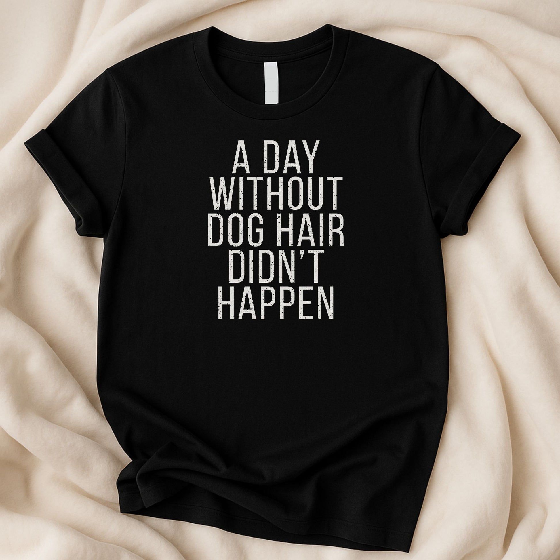 A Day Without Dog Hair Didn't Happen T-Shirt | Funny Dog Lover Relatable Tee - Zeke Squad