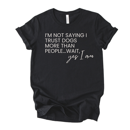 Unisex Zeke Squad T-shirt with the quote “I’m not saying I trust dogs more than people, wait yes I am” for dog lovers.
