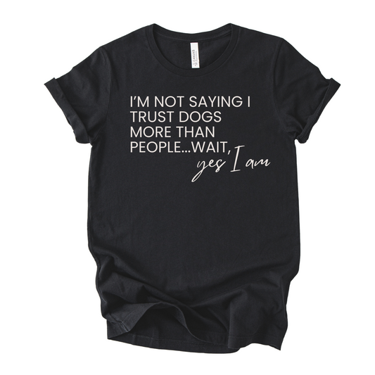 Unisex Zeke Squad T-shirt with the quote “I’m not saying I trust dogs more than people, wait yes I am” for dog lovers.